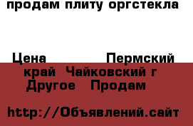 продам плиту оргстекла  › Цена ­ 11 000 - Пермский край, Чайковский г. Другое » Продам   